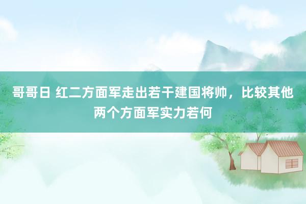 哥哥日 红二方面军走出若干建国将帅，比较其他两个方面军实力若何