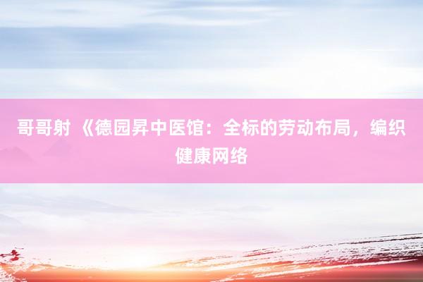 哥哥射 《德园昇中医馆：全标的劳动布局，编织健康网络