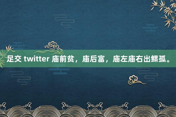 足交 twitter 庙前贫，庙后富，庙左庙右出鳏孤。