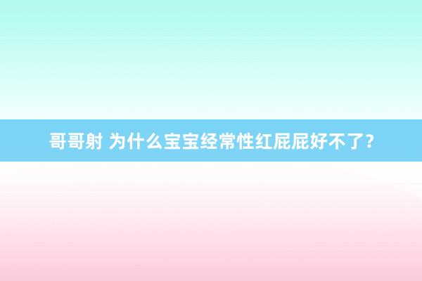 哥哥射 为什么宝宝经常性红屁屁好不了？