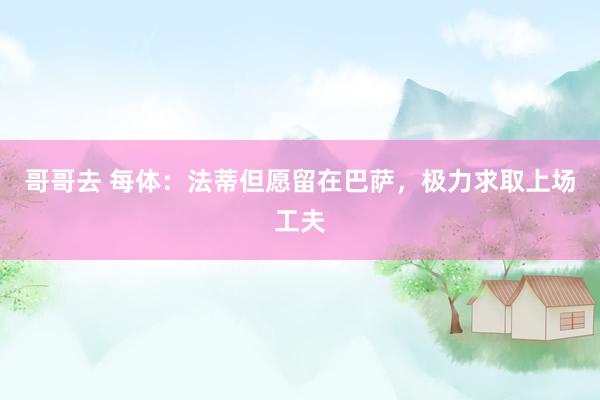 哥哥去 每体:法蒂但愿留在巴萨,极力求取上场工夫