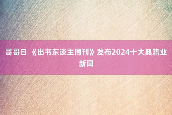 哥哥日 《出书东谈主周刊》发布2024十大典籍业新闻