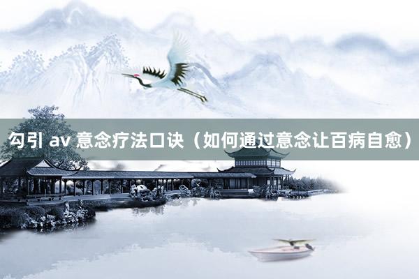 勾引 av 意念疗法口诀（如何通过意念让百病自愈）
