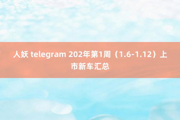 人妖 telegram 202年第1周（1.6-1.12）上市新车汇总