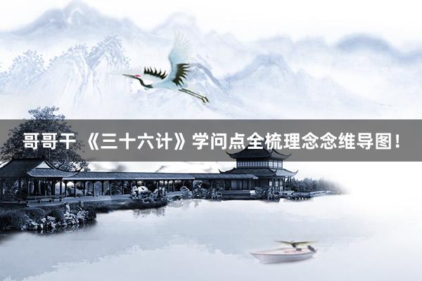 哥哥干 《三十六计》学问点全梳理念念维导图！