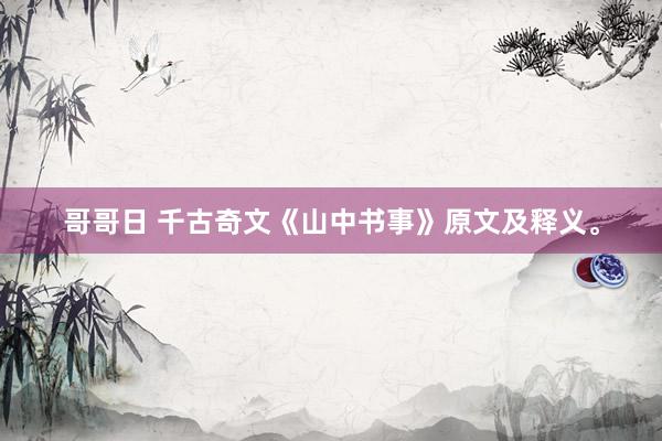 哥哥日 千古奇文《山中书事》原文及释义。