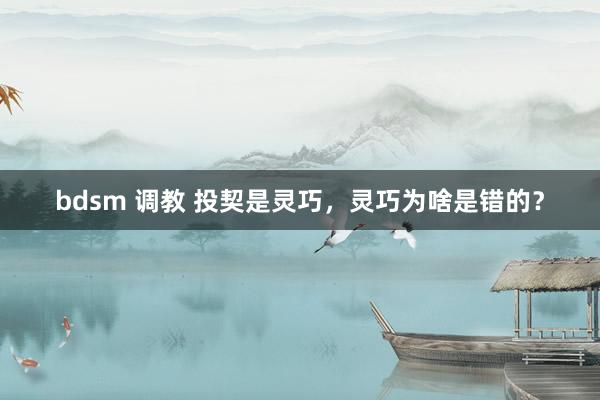 bdsm 调教 投契是灵巧，灵巧为啥是错的？