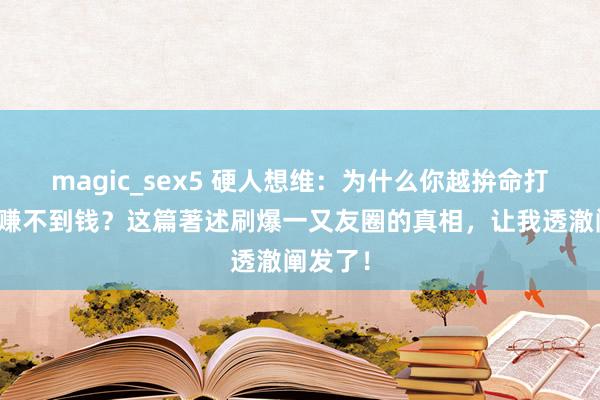 magic_sex5 硬人想维：为什么你越拚命打工，越赚不到钱？这篇著述刷爆一又友圈的真相，让我透澈阐发了！