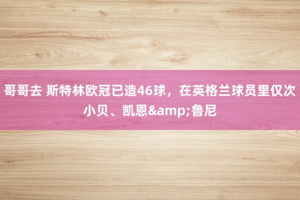 哥哥去 斯特林欧冠已造46球，在英格兰球员里仅次小贝、凯恩&鲁尼