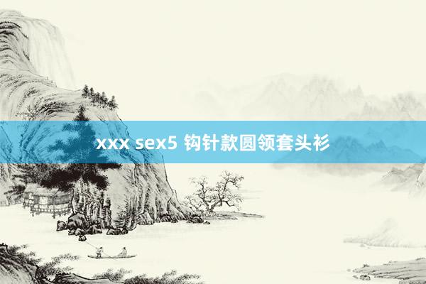 xxx sex5 钩针款圆领套头衫