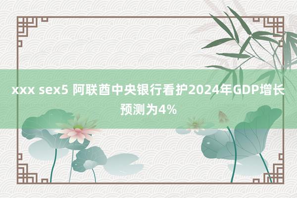 xxx sex5 阿联酋中央银行看护2024年GDP增长预测为4%
