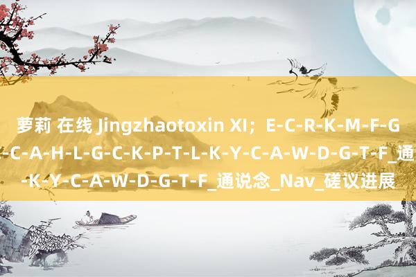 萝莉 在线 Jingzhaotoxin XI；E-C-R-K-M-F-G-G-C-S-V-D-S-D-C-C-A-H-L-G-C-K-P-T-L-K-Y-C-A-W-D-G-T-F_通说念_Nav_磋议进展